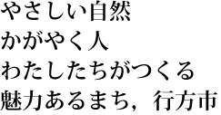 やさしい自然　かがやく人　わたしたちがつくる　魅力あるまち，行方市